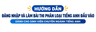 HƯỚNG DẪN  ĐĂNG NHẬP VÀ LÀM BÀI THI PHÂN LOẠI TIẾNG ANH ĐẦU VÀO DÀNH CHO SINH VIÊN CHUYÊN NGÀNH TIẾNG ANH